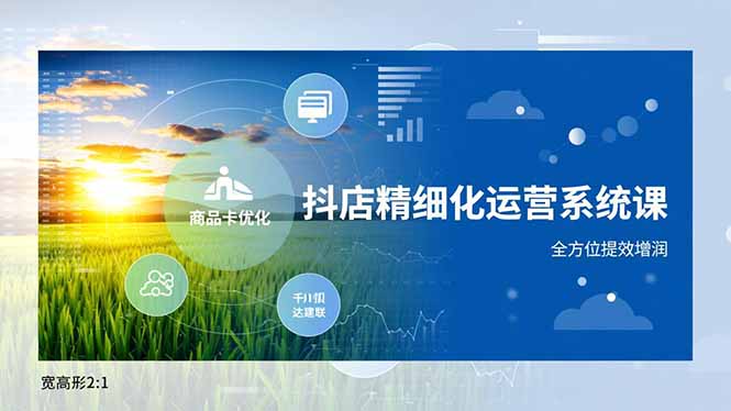 抖店精细化运营系统课,商品卡优化、达人建联、千川投放,全方位提效增润 抖店精细化运营系统课,商品卡优化、达人建联、千川投放,全方位提效增润