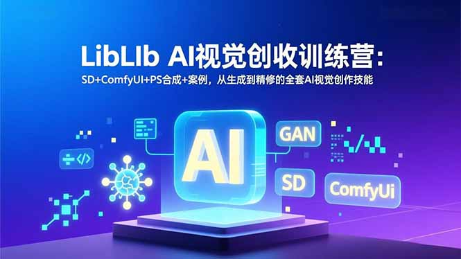 LibLIb AI视觉创收训练营：SD+ComfyUI+PS合成+案例，从生成到精修的全套AI视觉创作技能 - 副业严选-副业严选