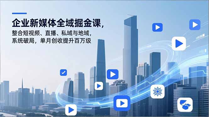 企业新媒体全域掘金课，整合短视频、直播、私域与地域，系统破局，单月创收提升百万级 - 副业严选-副业严选
