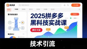 2025拼多多黑科技实战课,擎天柱玩法、爆流SKU、原价大促,技术引流,单店日销轻松破千单-副业严选