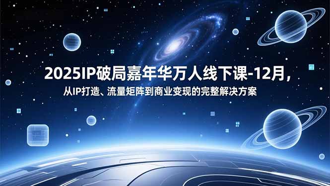 2025IP破局嘉年华万人线下课-12月，从IP打造、流量矩阵到商业变现的完整解决方案 - 副业严选-副业严选