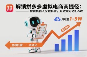 解锁拼多多虚拟电商捷径：智能机器人全程托管，月收益可达1-5W【揭秘】-副业严选