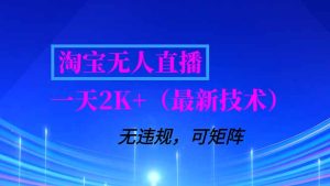淘宝无人直播【最新技术】,独家方法,一天搞2K+,无违规封号,支持矩阵操作,长期稳定-副业严选