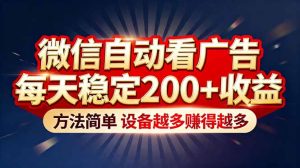“薅羊毛”新境界!微信自动看广告每天稳定200+收益,方法简单,设备越多赚得越多-副业严选
