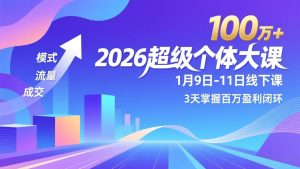 2026超级个体大课-1月9日-11日线下课，模式、流量、成交，3天掌握百万盈利闭环，实现年入100万+-副业严选