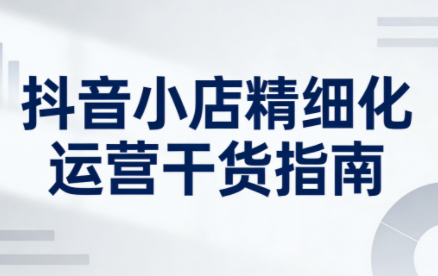 无缺·抖音店铺精细化运营干货指南新版(更新2026) - 副业严选-副业严选