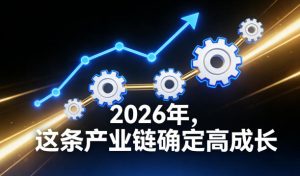 付费文章：2026年，这条产业链确定高成长-副业严选