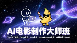 AI电影制作大师班:ChatGPT编剧、Suno配乐、Veo生成,Nano Banana教程,中英字幕|1080P-副业严选