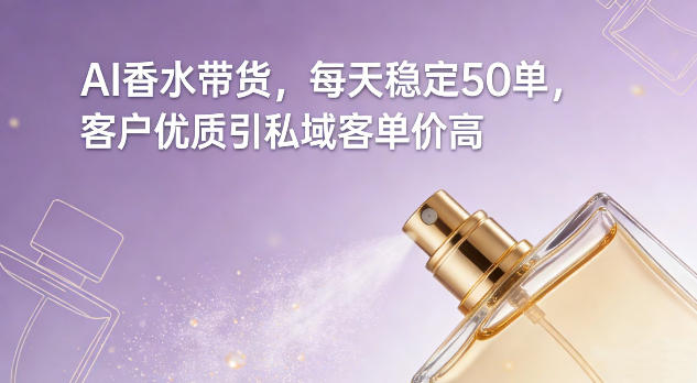 AI香水带货，每天稳定50单，客户优质引私域客单价高 - 副业严选-副业严选