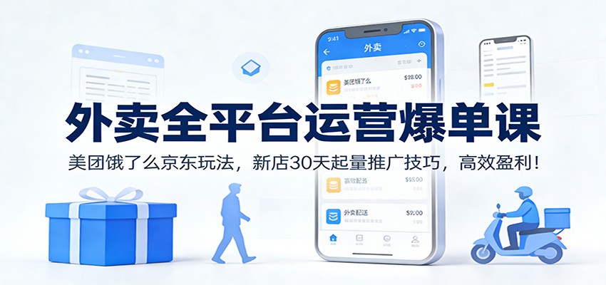外卖全平台运营爆单课：美团饿了么京东玩法，新店30天起量推广技巧，高效盈利！ - 副业严选-副业严选