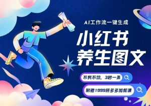 AI一键生成小红书养生图文，一刀不剪无需剪辑，可带书带素材带资料带徒弟，流量财富嘎嘎猛-副业严选
