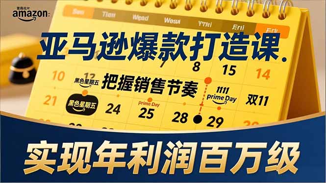亚马逊爆款打造课，大促节点、全年规划、淡旺季打法，把握销售节奏，实现年利润百万级 - 副业严选-副业严选
