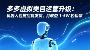 多多虚拟类目运营升级:机器人包揽回复发货,月收益 1-5W 轻松拿-副业严选