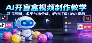 AI开盲盒视频制作教学：蓝海赛道，多平台撸分成，轻松打造10W+爆款-副业严选