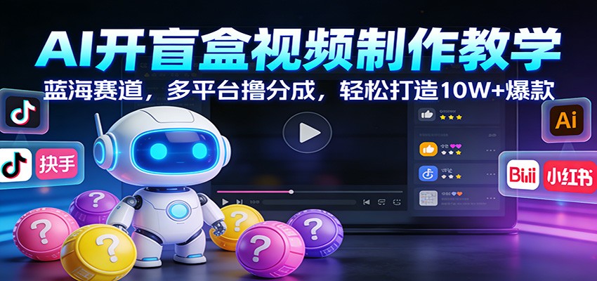 AI开盲盒视频制作教学：蓝海赛道，多平台撸分成，轻松打造10W+爆款 - 副业严选-副业严选