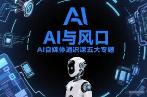 AI自媒体通识课五大专题，AI基础操作篇+AI生活娱乐篇+AI职场提效篇+AI自媒体实操篇+账号创作工具篇-副业严选