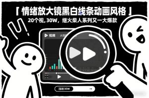 情绪放大镜黑白线条动画风格，20个视频，涨粉30W，继火柴人系列又一大爆款-副业严选