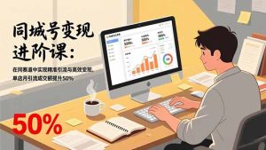 同城号变现进阶课：在同城赛道中实现精准引流与高效变现，单店月引流成交额提升50%-副业严选