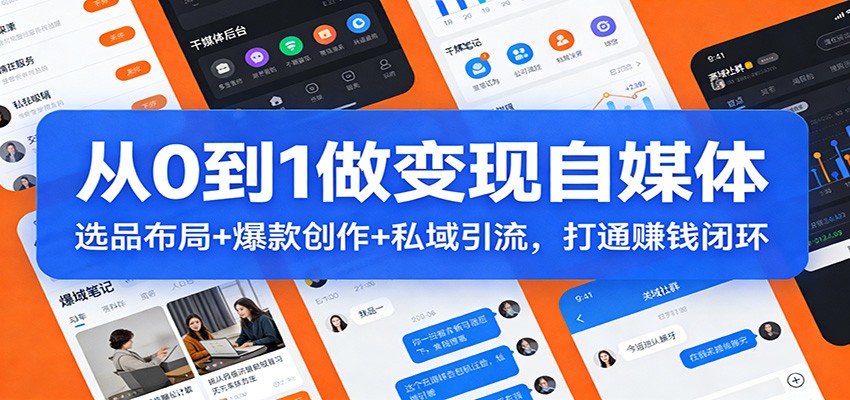 从0到1做变现自媒体：选品布局+ 爆款创作+私域引流，打通赚钱闭环 - 副业严选-副业严选