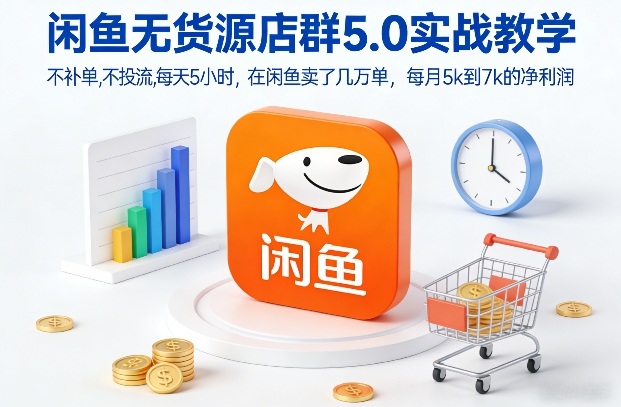 闲鱼无货源店群5.0实战教学，不补单，不投流，每天5小时，在闲鱼卖了几万单，每月5k到7k的净利润 - 副业严选-副业严选