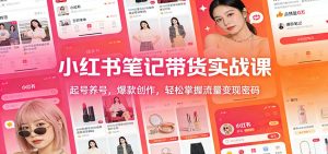 小红书笔记带货实战课:起号养号,爆款创作,轻松掌握流量变现密码-副业严选