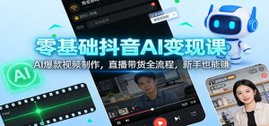 零基础抖音AI变现课：AI爆款视频制作，直播带货全流程，新手也能赚-副业严选