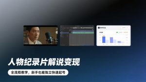 人物纪录片解说变现,全流程教学,新手也能独立快速起号-副业严选