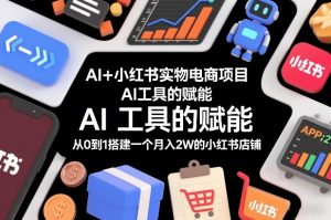 AI+小红书实物电商项目，AI工具的赋能，从0到1搭建一个月入2W的小红书店铺-副业严选
