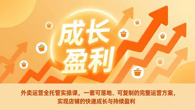 外卖运营全托管实操课,一套可落地、可复制的完整运营方案,实现店铺的快速成长与持续盈利 外卖运营全托管实操课,一套可落地、可复制的完整运营方案,实现店铺的快速成长与持续盈利