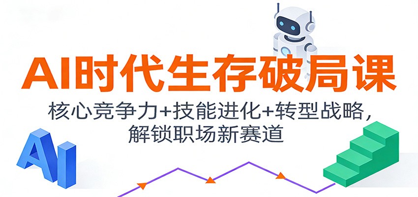 AI时代生存破局课：核心竞争力+技能进化+转型战略，解锁职场新赛道 - 副业严选-副业严选