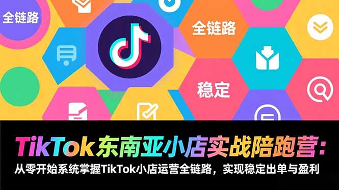 TikTok东南亚小店实战陪跑营:从零开始系统掌握TikTok小店运营全链路,实现稳定出单与盈利 TikTok东南亚小店实战陪跑营:从零开始系统掌握TikTok小店运营全链路,实现稳定出单与盈利