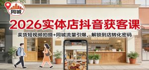 2026实体店抖音获客：卖货短视频拍摄+同城流量引爆，解锁到店转化密码-副业严选