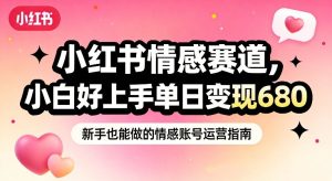 小红书情感赛道,抓准女性情绪刚需,小白好上手单日变现680-副业严选