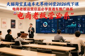 天猫淘宝直通车无界特训营2026线下课,电商老板运营总监必学直通车推广体系-副业严选