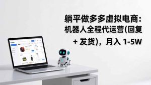 躺平做多多虚拟电商：机器人全程代运营(回复 + 发货-副业严选