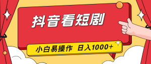 抖音看短剧，一部手机，零投入，小白轻松上手，简单易操作，一天1000+-副业严选