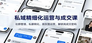 私域精细化运营与成交课：社群管理、私聊转化、朋友圈运营，解锁高成交密码-副业严选