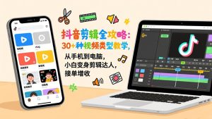 抖音剪辑全攻略:30+种视频类型教学,从手机到电脑,小白变身剪辑达人,接单增收-副业严选