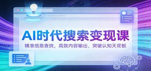 AI时代搜索变现课:精准信息查找,高效内容输出,突破认知天花板-副业严选