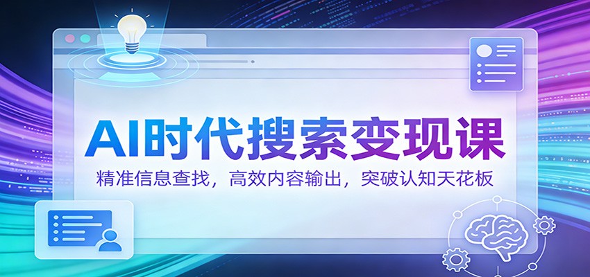 AI时代搜索变现课：精准信息查找，高效内容输出，突破认知天花板 - 副业严选-副业严选