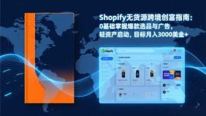 Shopify爆款打法实战：从选品到广告投放，复制爆款模型，驱动独立站月销售额破万刀-副业严选