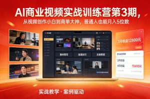 AI商业视频实战训练营第3期，从视频创作小白到商单大神，普通人也能月入5位数-副业严选
