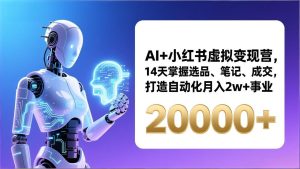 AI+小红书虚拟变现营，14天掌握选品、笔记、成交，打造自动化月入2w+事业(更新-副业严选