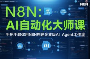 AI自动化大师课：手把手教你用N8N构建企业级AI Agent工作流-副业严选
