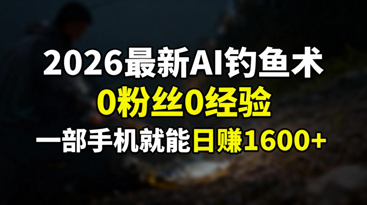 2026最新AI钓鱼术:0粉丝0经验，一部手机就能开启赚钱模式 - 副业严选-副业严选
