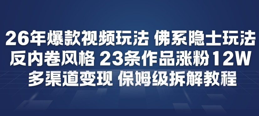 26年爆款短视频玩法，佛系隐士玩法，反内卷视频风格，23条作品涨粉12W，多渠道变现 - 副业严选-副业严选