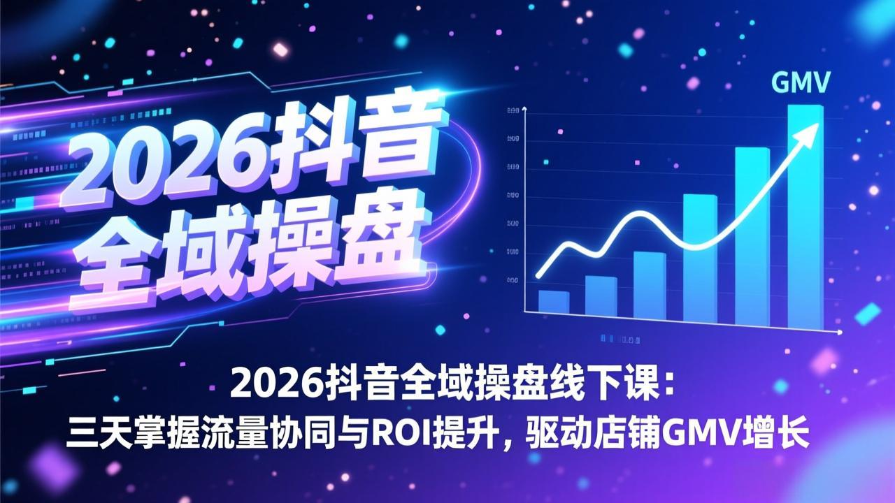 2026抖音全域操盘线下课：三天掌握流量协同与ROI提升，驱动店铺GMV增长 - 副业严选-副业严选