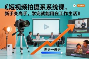 短视频拍摄系统课,新手变高手,学完就能用在工作生活-副业严选