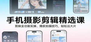 手机摄影剪辑精选课：剪映全功能实操、爆款拍摄技巧，轻松出大片-副业严选