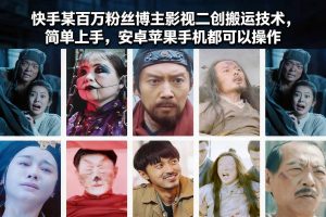 快手某百万粉丝博主影视二创搬运技术，简单上手，安卓苹果手机都可以操作-副业严选